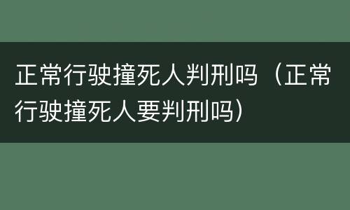 正常行驶撞死人判刑吗（正常行驶撞死人要判刑吗）