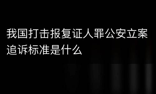 我国打击报复证人罪公安立案追诉标准是什么