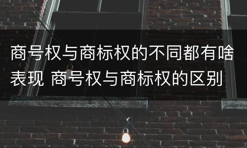 商号权与商标权的不同都有啥表现 商号权与商标权的区别