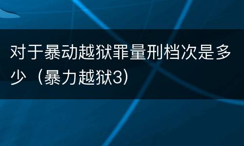 对于暴动越狱罪量刑档次是多少（暴力越狱3）