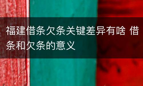 福建借条欠条关键差异有啥 借条和欠条的意义