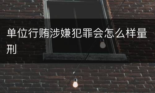单位行贿涉嫌犯罪会怎么样量刑