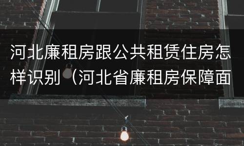 河北廉租房跟公共租赁住房怎样识别（河北省廉租房保障面积标准）