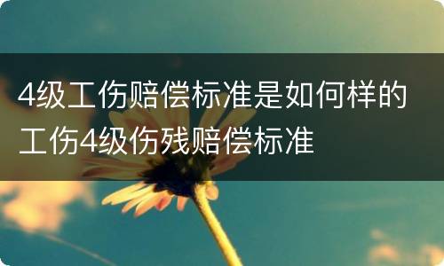 4级工伤赔偿标准是如何样的 工伤4级伤残赔偿标准