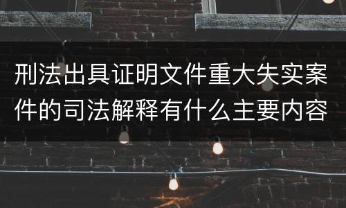 刑法出具证明文件重大失实案件的司法解释有什么主要内容
