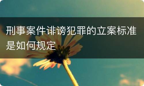 刑事案件诽谤犯罪的立案标准是如何规定