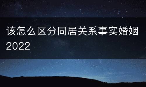 该怎么区分同居关系事实婚姻2022