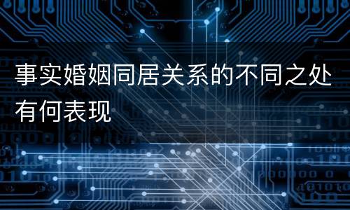 事实婚姻同居关系的不同之处有何表现