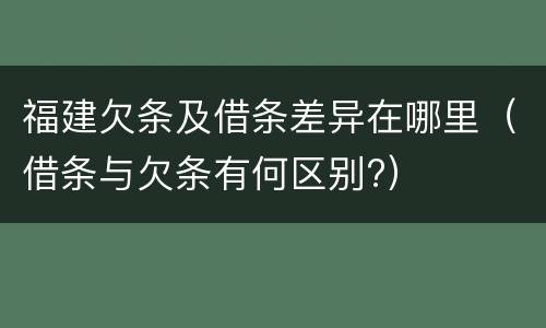 福建欠条及借条差异在哪里（借条与欠条有何区别?）