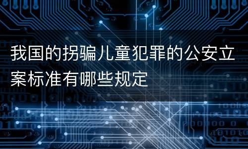 我国的拐骗儿童犯罪的公安立案标准有哪些规定