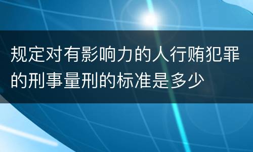 规定对有影响力的人行贿犯罪的刑事量刑的标准是多少