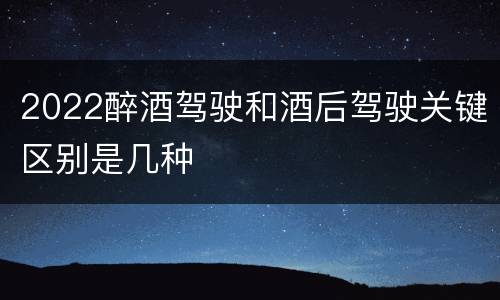 2022醉酒驾驶和酒后驾驶关键区别是几种