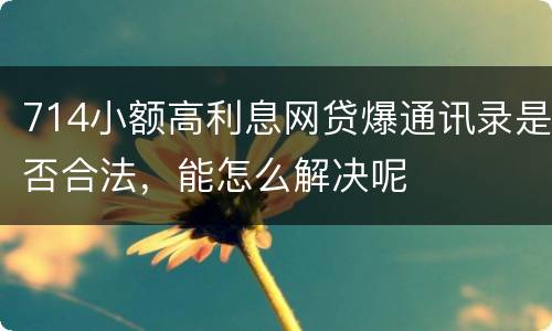 714小额高利息网贷爆通讯录是否合法，能怎么解决呢
