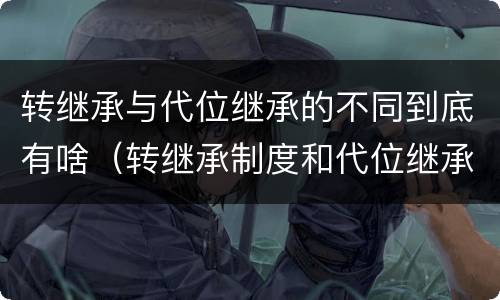 转继承与代位继承的不同到底有啥（转继承制度和代位继承制度可以互相取代吗）