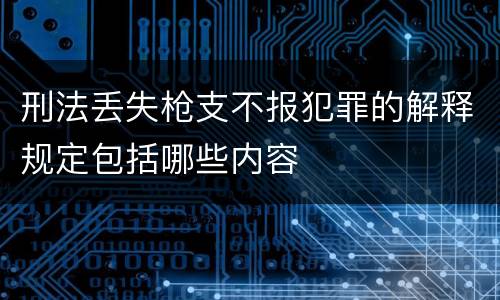 刑法丢失枪支不报犯罪的解释规定包括哪些内容