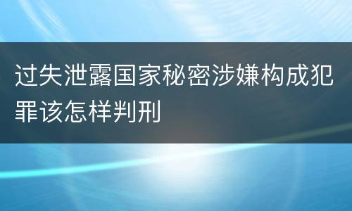 过失泄露国家秘密涉嫌构成犯罪该怎样判刑
