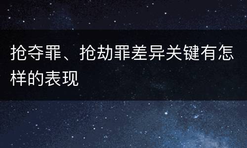 抢夺罪、抢劫罪差异关键有怎样的表现