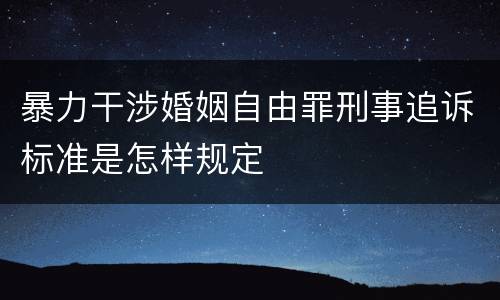 暴力干涉婚姻自由罪刑事追诉标准是怎样规定