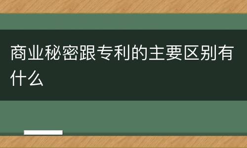 商业秘密跟专利的主要区别有什么