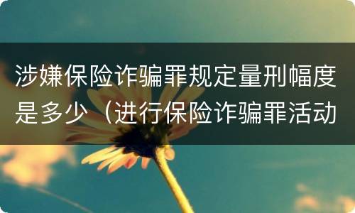 涉嫌保险诈骗罪规定量刑幅度是多少（进行保险诈骗罪活动,涉嫌）