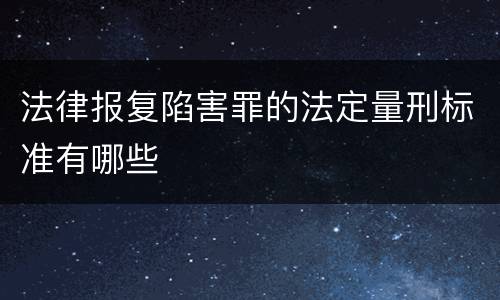 法律报复陷害罪的法定量刑标准有哪些