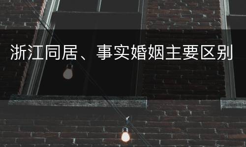 浙江同居、事实婚姻主要区别