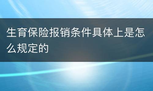 生育保险报销条件具体上是怎么规定的