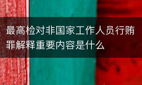 最高检对非国家工作人员行贿罪解释重要内容是什么