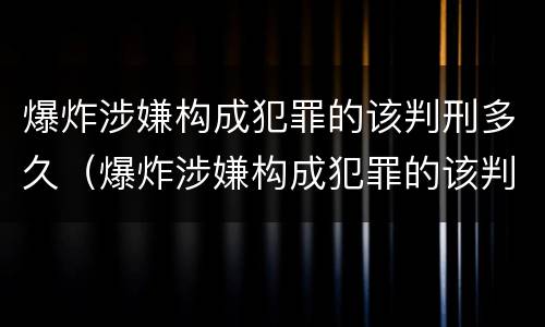 爆炸涉嫌构成犯罪的该判刑多久（爆炸涉嫌构成犯罪的该判刑多久可以减刑）