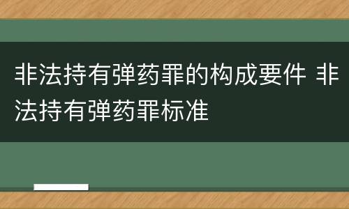 非法持有弹药罪的构成要件 非法持有弹药罪标准