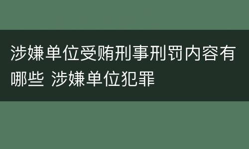 涉嫌单位受贿刑事刑罚内容有哪些 涉嫌单位犯罪