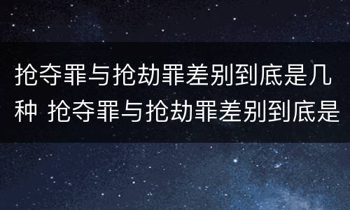 抢夺罪与抢劫罪差别到底是几种 抢夺罪与抢劫罪差别到底是几种情况