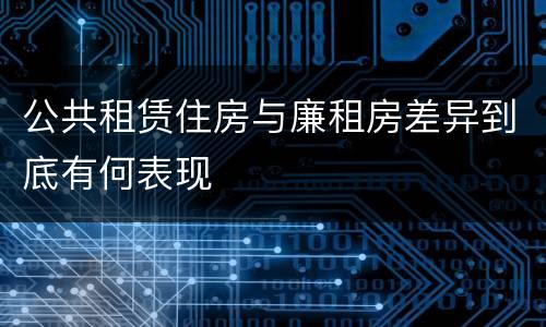 公共租赁住房与廉租房差异到底有何表现