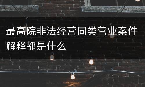 最高院非法经营同类营业案件解释都是什么