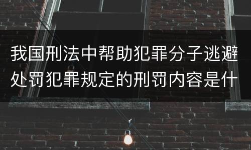 我国刑法中帮助犯罪分子逃避处罚犯罪规定的刑罚内容是什么