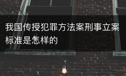 我国传授犯罪方法案刑事立案标准是怎样的