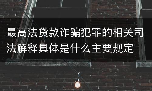 最高法贷款诈骗犯罪的相关司法解释具体是什么主要规定