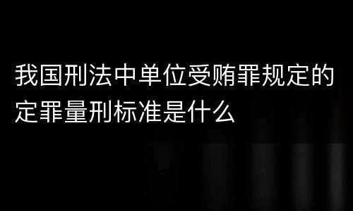 我国刑法中单位受贿罪规定的定罪量刑标准是什么