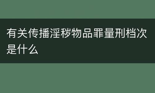 有关传播淫秽物品罪量刑档次是什么
