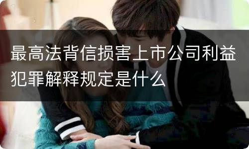 最高法背信损害上市公司利益犯罪解释规定是什么