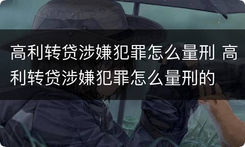高利转贷涉嫌犯罪怎么量刑 高利转贷涉嫌犯罪怎么量刑的
