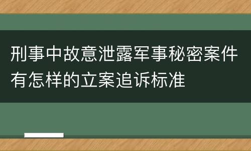 刑事中故意泄露军事秘密案件有怎样的立案追诉标准