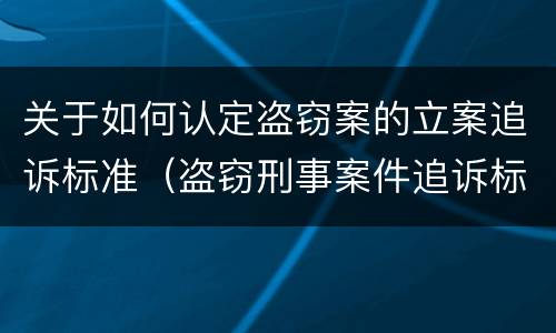 关于如何认定盗窃案的立案追诉标准（盗窃刑事案件追诉标准）