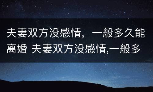 夫妻双方没感情，一般多久能离婚 夫妻双方没感情,一般多久能离婚呢