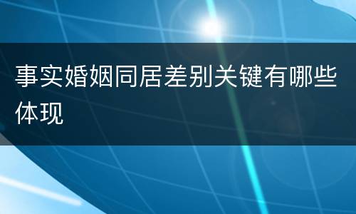 事实婚姻同居差别关键有哪些体现