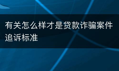 有关怎么样才是贷款诈骗案件追诉标准