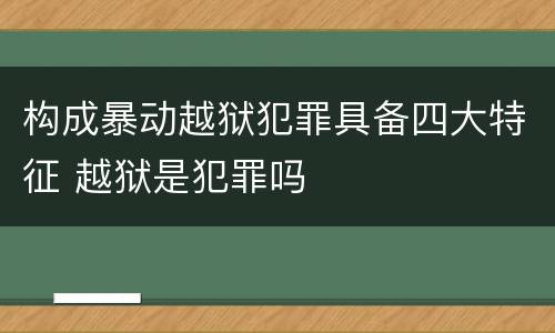 构成暴动越狱犯罪具备四大特征 越狱是犯罪吗