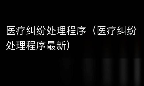 医疗纠纷处理程序（医疗纠纷处理程序最新）