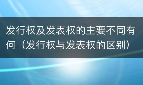 发行权及发表权的主要不同有何（发行权与发表权的区别）