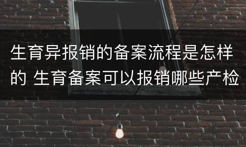 生育异报销的备案流程是怎样的 生育备案可以报销哪些产检